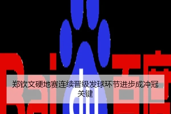 郑钦文硬地赛连续晋级发球环节进步成冲冠关键