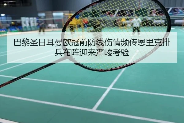 巴黎圣日耳曼欧冠前防线伤情频传恩里克排兵布阵迎来严峻考验