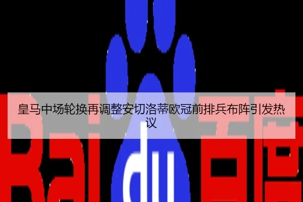 皇马中场轮换再调整安切洛蒂欧冠前排兵布阵引发热议