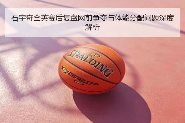 石宇奇全英赛后复盘网前争夺与体能分配问题深度解析
