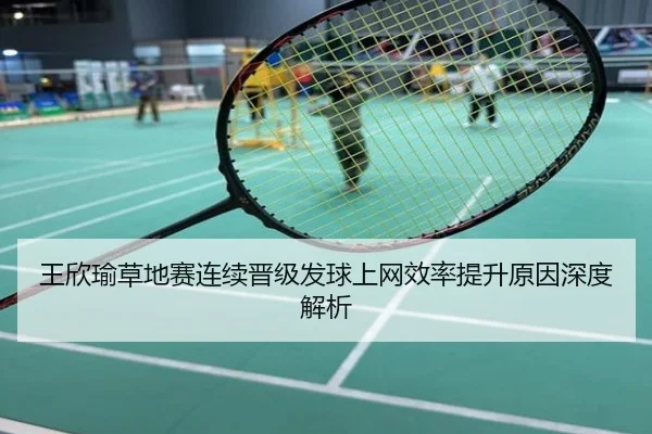 王欣瑜草地赛连续晋级发球上网效率提升原因深度解析