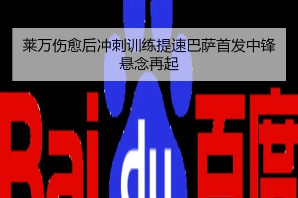 莱万伤愈后冲刺训练提速巴萨首发中锋悬念再起