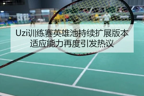 Uzi训练赛英雄池持续扩展版本适应能力再度引发热议