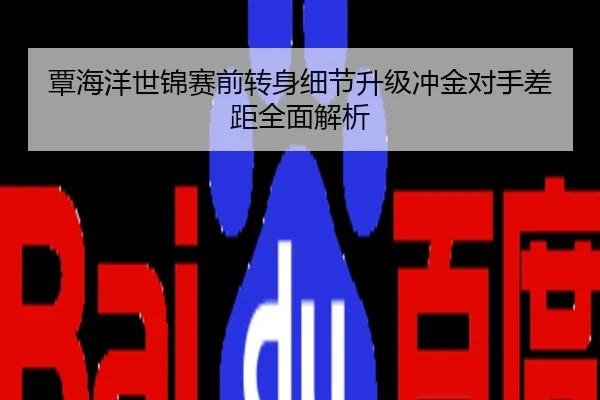 覃海洋世锦赛前转身细节升级冲金对手差距全面解析