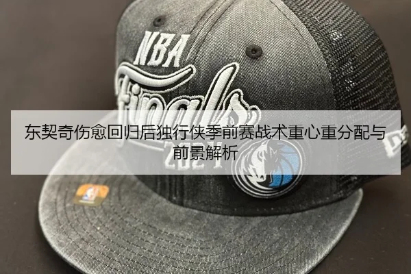 东契奇伤愈回归后独行侠季前赛战术重心重分配与前景解析