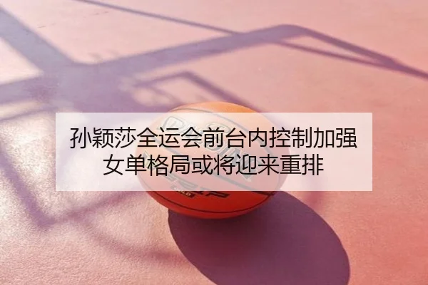 孙颖莎全运会前台内控制加强 女单格局或将迎来重排