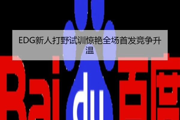 EDG新人打野试训惊艳全场首发竞争升温